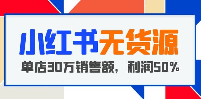 项目-小红书无货源项目：从0-1从开店到爆单，单店30万销售额，利润50%，干货分享骑士资源网(1)