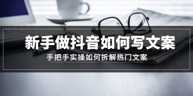 项目-新手做抖音如何写文案，手把手实操如何拆解热门文案骑士资源网(1)