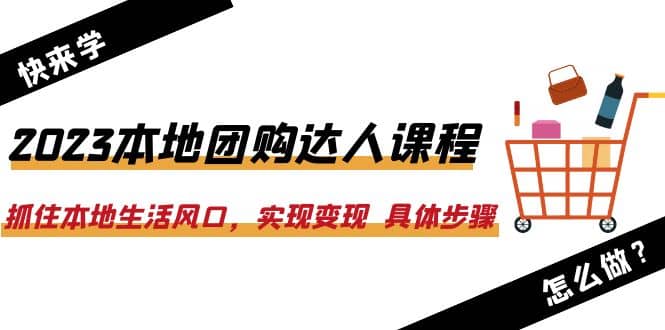 项目-2023本地团购达人课程：抓住本地生活风口，实现变现 具体步骤（22节课）骑士资源网(1)