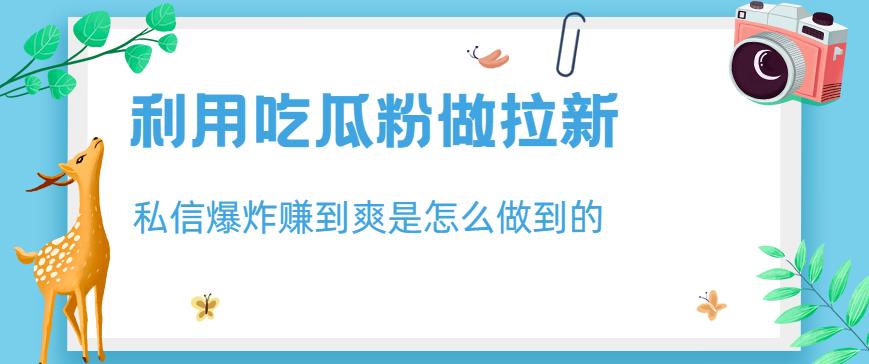 项目-利用吃瓜粉做拉新，私信爆炸日入1000 赚到爽是怎么做到的【揭秘】骑士资源网(1)