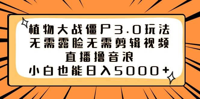 项目-植物大战僵尸3.0玩法无需露脸无需剪辑视频，直播撸音浪，小白也能日入5000骑士资源网(1)