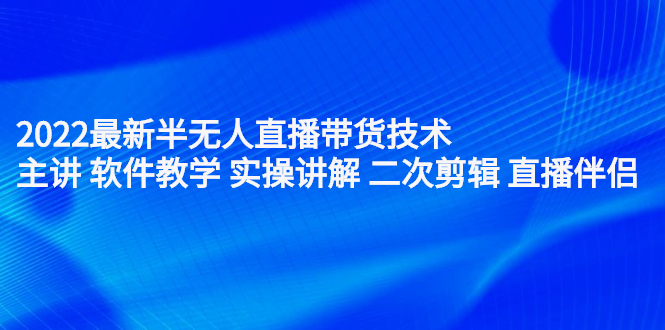 项目-2022最新半无人直播带货技术：主讲 软件教学 实操讲解 二次剪辑 直播伴侣骑士资源网(1)