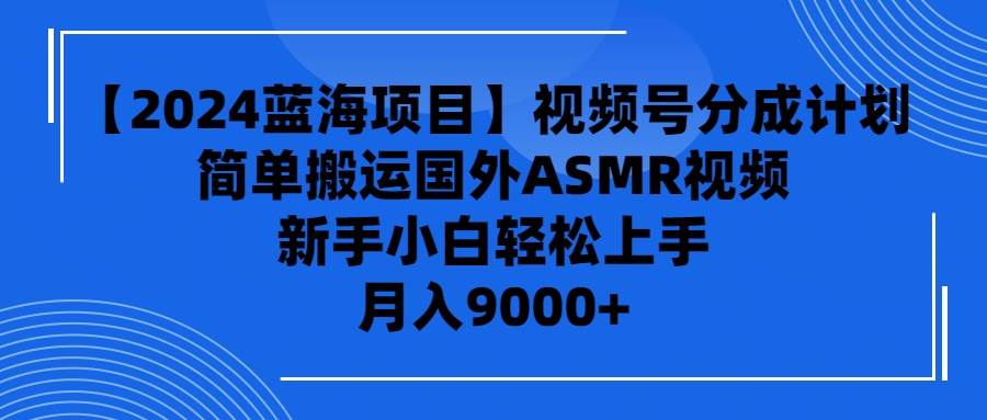 项目-【2024蓝海项目】视频号分成计划，无脑搬运国外ASMR视频，新手小白轻松&#8230;骑士资源网(1)