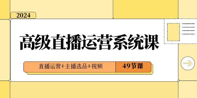 项目-2024高级直播·运营系统课，直播运营 主播选品 视频（49节课）骑士资源网(1)