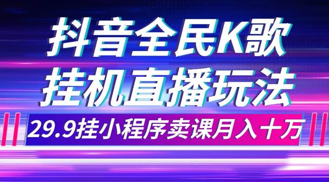 项目-抖音全民K歌直播不露脸玩法，29.9挂小程序卖课月入10万骑士资源网(1)