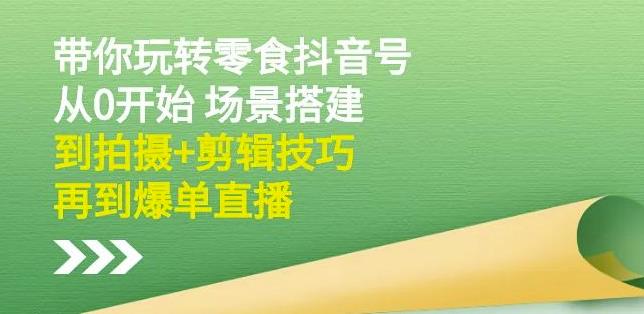 项目-隋校长带你玩转抖音零食号：从0开始场景搭建，到拍摄 剪辑技巧，再到爆单直播骑士资源网(1)