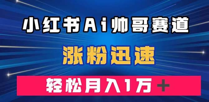 项目-小红书AI帅哥赛道 ，涨粉迅速，轻松月入万元（附软件）骑士资源网(1)