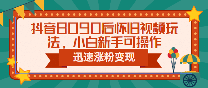 项目-抖音8090后怀旧视频玩法，小白新手可操作，迅速涨粉变现（教程 素材）骑士资源网(1)