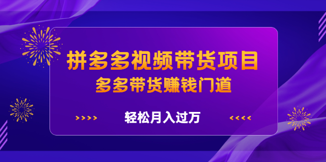 项目-拼多多视频带货项目，多多带货赚钱门道 价值368元骑士资源网(1)