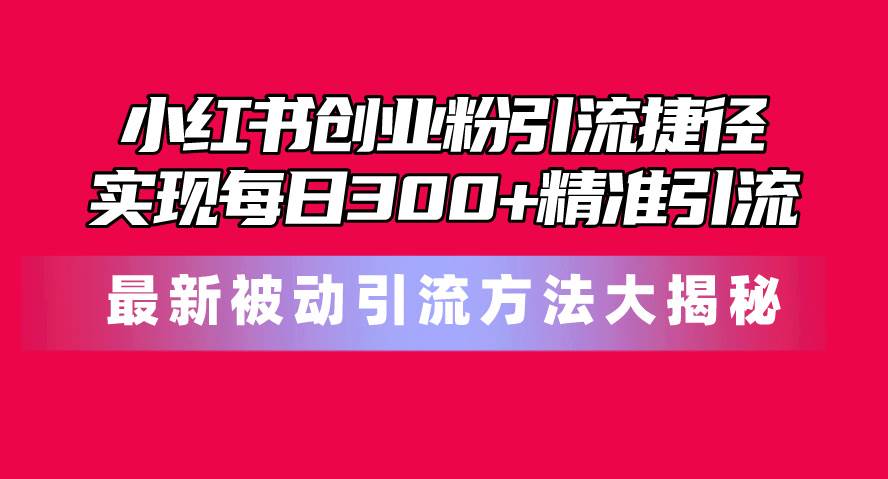 项目-小红书创业粉引流捷径！最新被动引流方法大揭秘，实现每日300+精准引流骑士资源网(1)