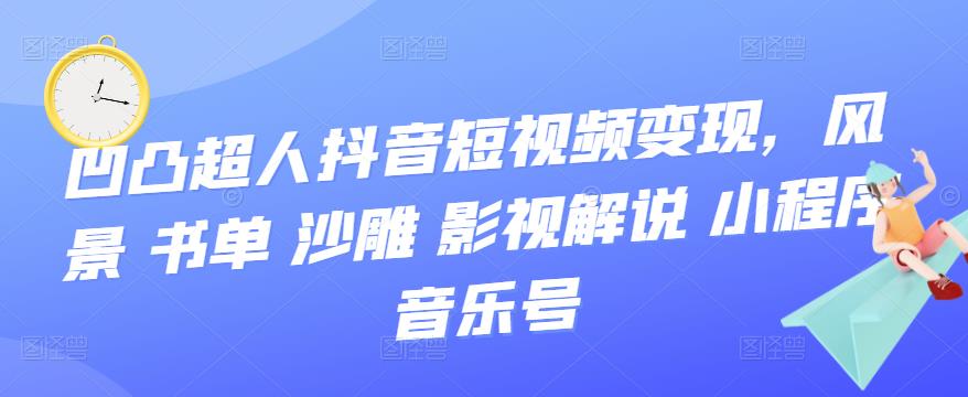 项目-凹凸超人抖音短视频变现，风景 书单 沙雕 影视 解说 小程序 音乐号骑士资源网(1)