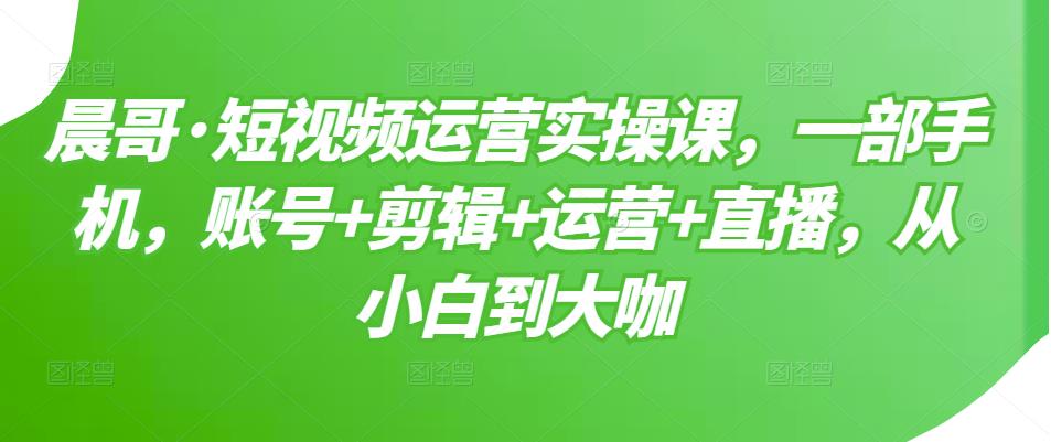 项目-短视频运营实操课，一部手机，账号 剪辑 运营 直播，从小白到大咖骑士资源网(1)