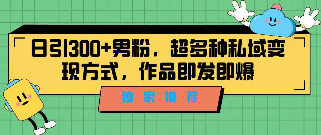 项目-独家推荐！日引300 男粉，超多种私域变现方式，作品即发即报骑士资源网(1)