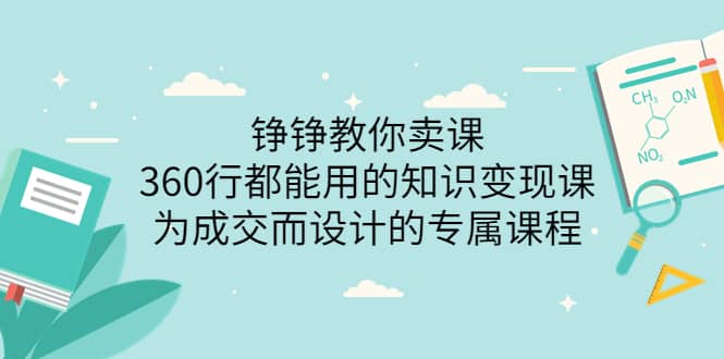 项目-铮铮教你卖课：360行都能用的知识变现课，为成交而设计的专属课程-价值2980骑士资源网(1)