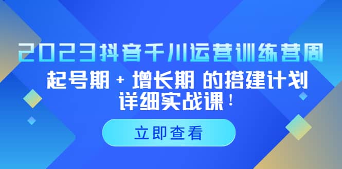 项目-2023抖音千川运营训练营，起号期 增长期 的搭建计划详细实战课骑士资源网(1)