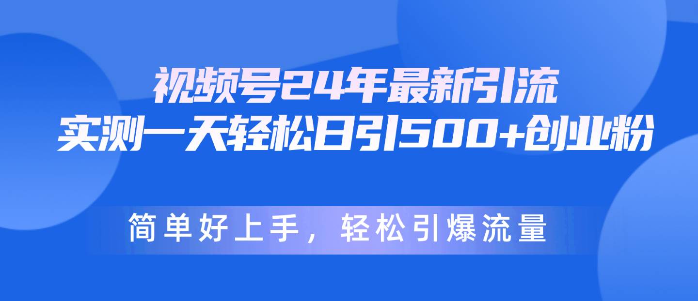 项目-视频号24年最新引流，一天轻松日引500+创业粉，简单好上手，轻松引爆流量骑士资源网(1)