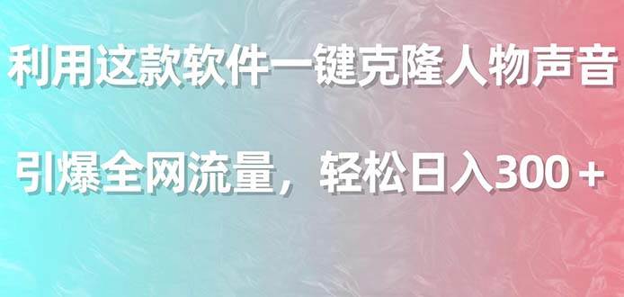 项目-利用这款软件一键克隆人物声音，引爆全网流量，轻松日入300＋骑士资源网(1)