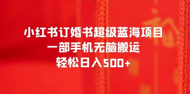 项目-小红书订婚书超级蓝海项目，一部手机无脑搬运，轻松日入500骑士资源网(1)