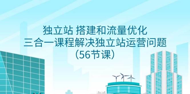 项目-独立站 搭建和流量优化，三合一课程解决独立站运营问题（56节课）骑士资源网(1)