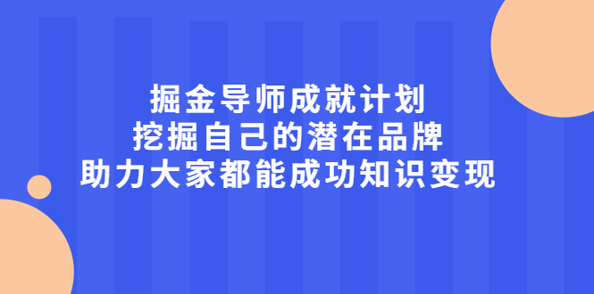 项目-掘金导师成就计划，挖掘自己的潜在品牌，助力大家都能成功知识变现骑士资源网(1)