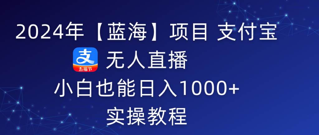 项目-2024年【蓝海】项目 支付宝无人直播 小白也能日入1000+  实操教程骑士资源网(1)