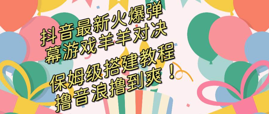 项目-抖音最新火爆弹幕游戏羊羊对决，保姆级搭建开播教程，撸音浪直接撸到爽！骑士资源网(1)