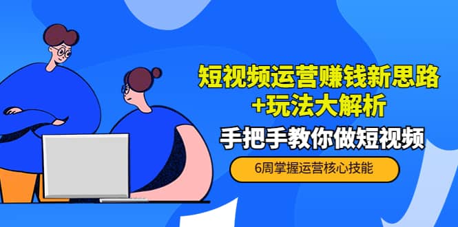 项目-短视频运营赚钱新思路 玩法大解析：手把手教你做短视频【PETER最新更新中】骑士资源网(1)