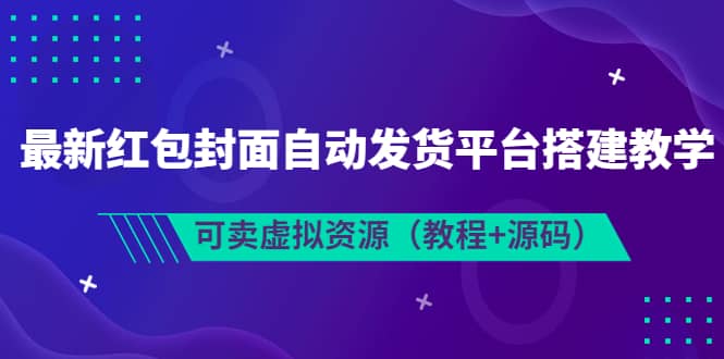 最新红包封面自动发货平台搭建教学，可卖虚拟资源（教程 源码）