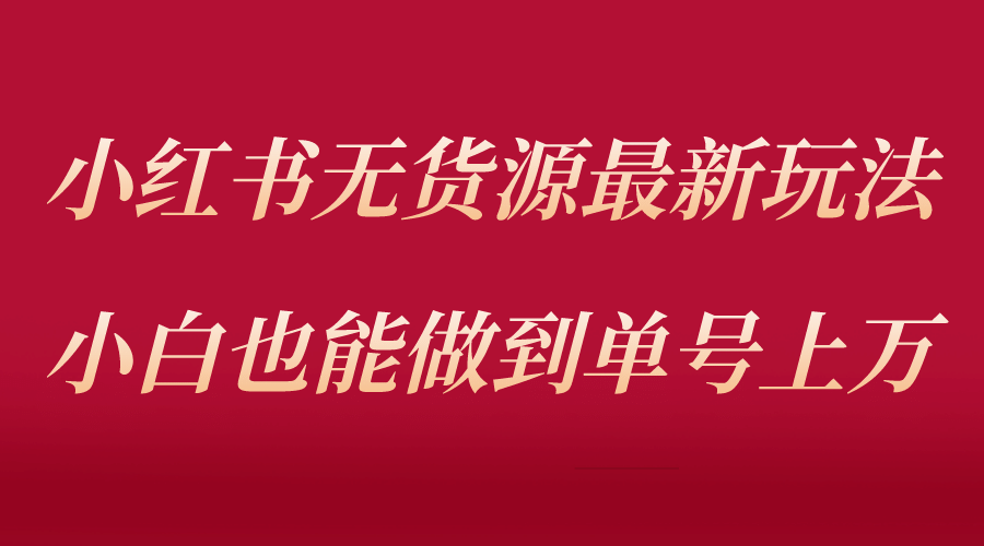 项目-小红书无货源最新螺旋起号玩法，电商小白也能做到单号上万（收费3980）骑士资源网(1)