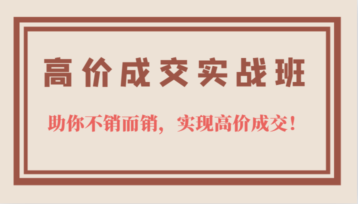 项目-高价成交实战班，助你不销而销，实现高价成交，让客户追着付款的心法技法骑士资源网(1)