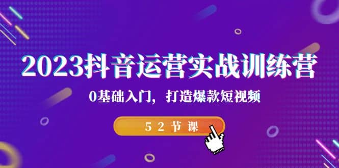 项目-2023抖音运营实战训练营，0基础入门，打造爆款短视频（52节课）骑士资源网(1)