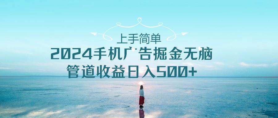 项目-上手简单，2024手机广告掘金无脑，管道收益日入500+骑士资源网(1)