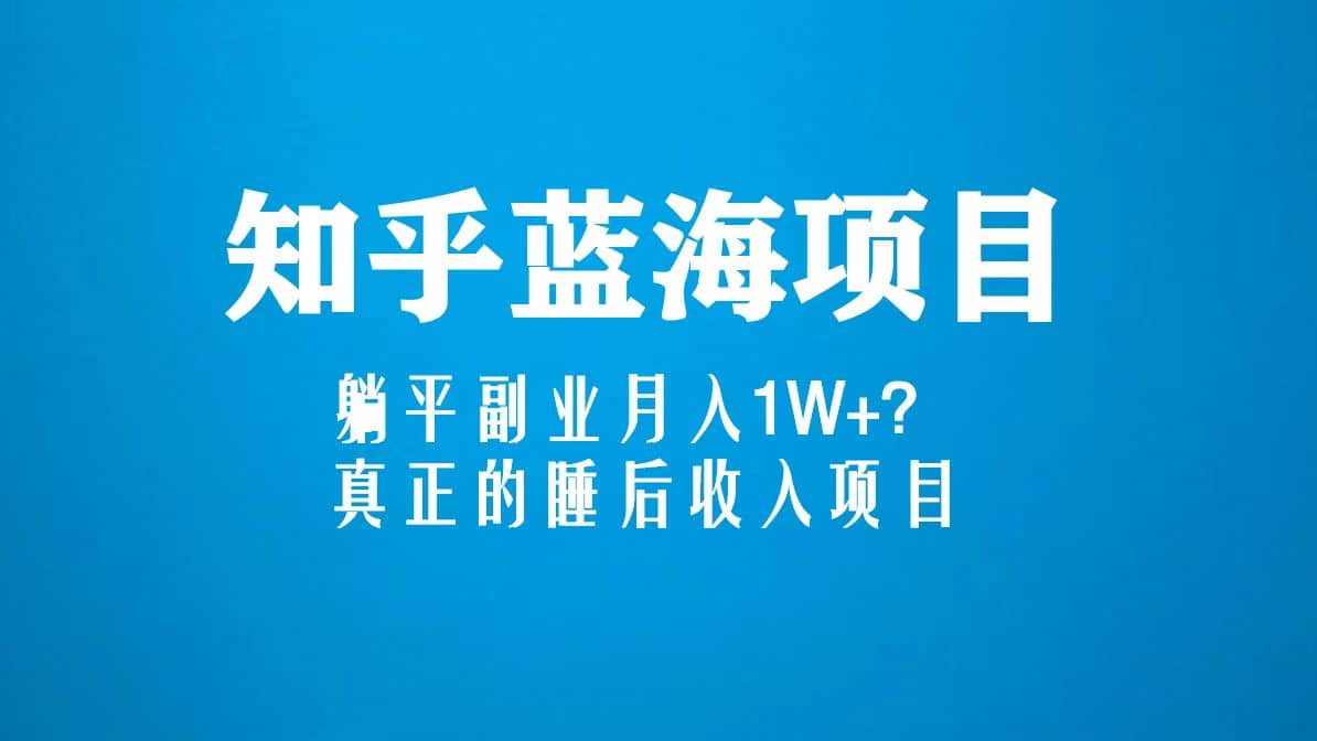 项目-知乎蓝海玩法，真正的睡后收入项目（6节视频课）骑士资源网(1)