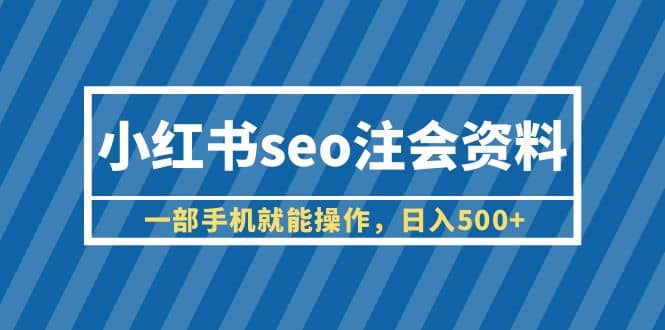 项目-小红书seo注会资料，一部手机就能操作，日入500 （教程 资料）骑士资源网(1)