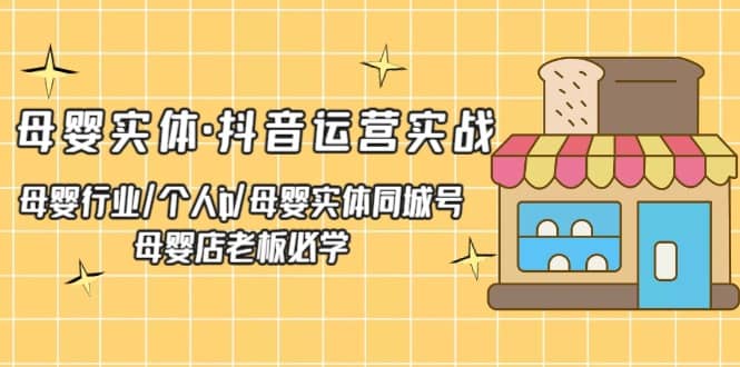 项目-母婴实体·抖音运营实战 母婴行业·个人ip·母婴实体同城号 母婴店老板必学骑士资源网(1)