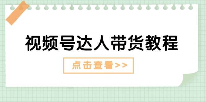 项目-视频号达人带货教程：达人剧情打法+达人带货广告骑士资源网(1)