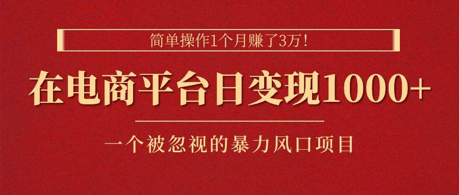 项目-简单操作1个月赚了3万！在电商平台日变现1000+！一个被忽视的暴力风口&#8230;骑士资源网(1)