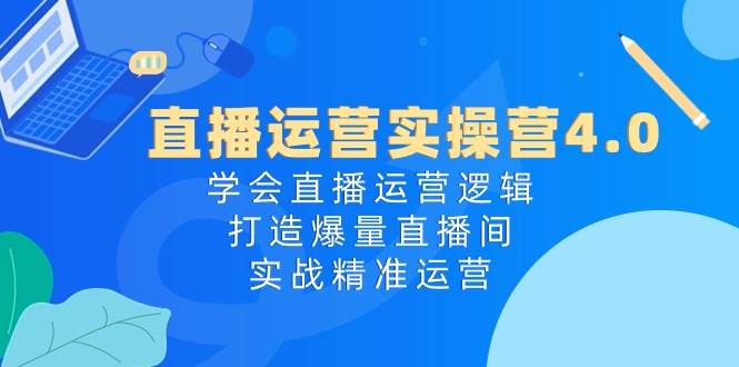 项目-直播运营实操营4.0：学会直播运营逻辑，打造爆量直播间，实战精准运营骑士资源网(1)