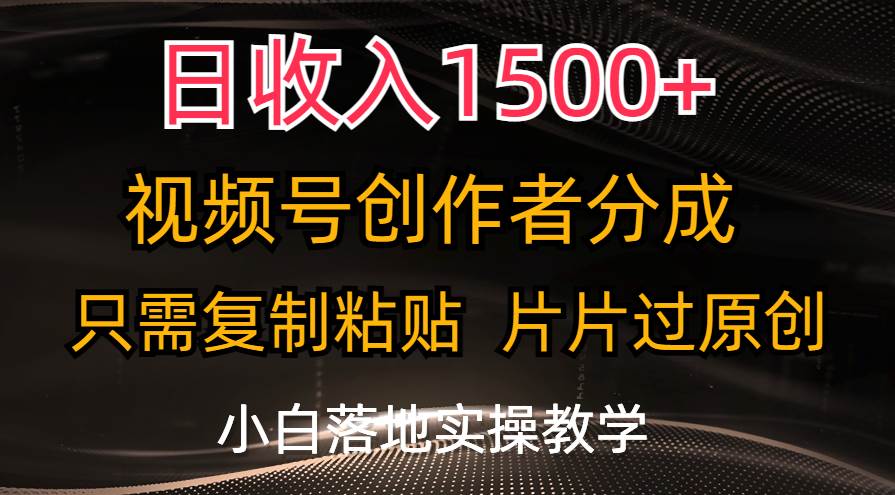 项目-日收入1500+，视频号创作者分成，只需复制粘贴，片片过原创，小白也可&#8230;骑士资源网(1)