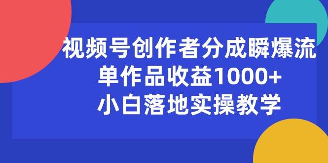 项目-视频号创作者分成瞬爆流，单作品收益1000+，小白落地实操教学骑士资源网(1)