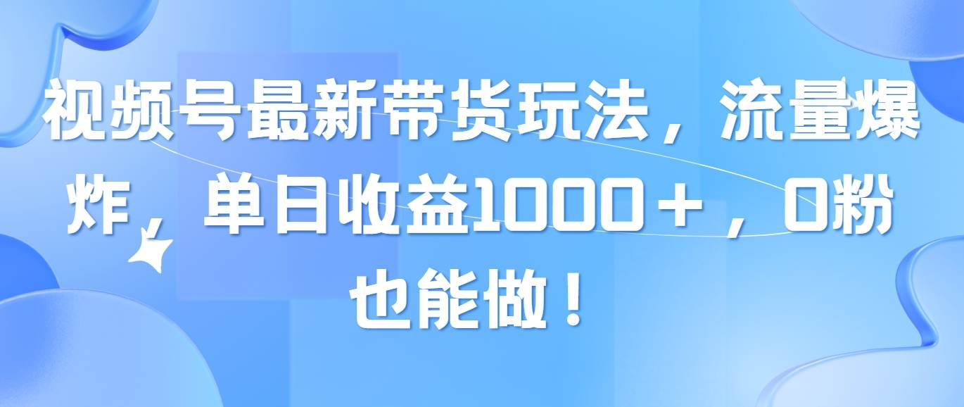 项目-视频号最新带货玩法，流量爆炸，单日收益1000＋，0粉也能做！骑士资源网(1)