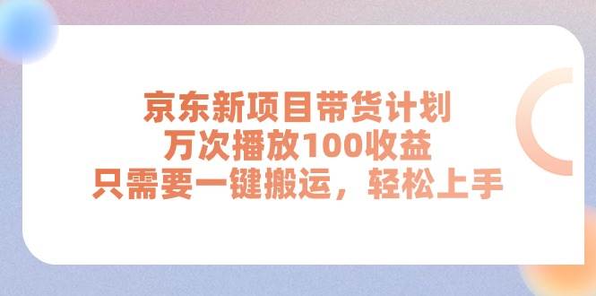 项目-京东新项目带货计划，万次播放100收益，只需要一键搬运，轻松上手骑士资源网(1)