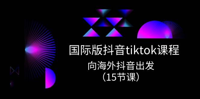 项目-国际版 抖音tiktok实战课程，向海外抖音出发（15节课）骑士资源网(1)