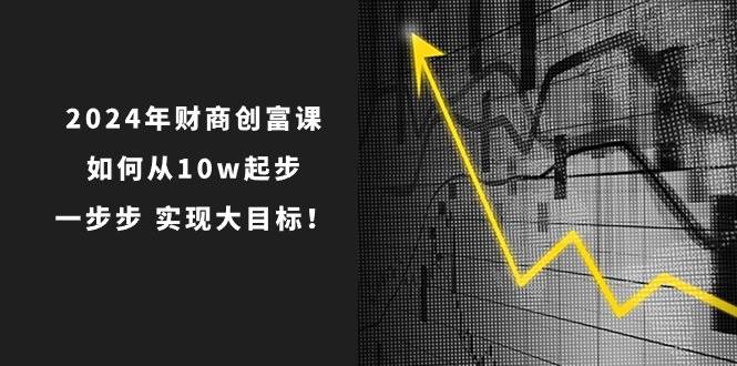 项目-2024年 财商-创富课：如何从10w起步，一步步 实现大目标！骑士资源网(1)