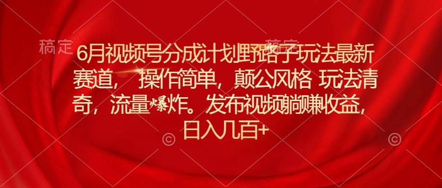 项目-6月视频号分成计划野路子玩法最新赛道操作简单，颠公风格玩法清奇，流&#8230;骑士资源网(1)