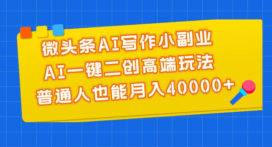 项目-微头条AI写作小副业，AI一键二创高端玩法 普通人也能月入40000+骑士资源网(1)