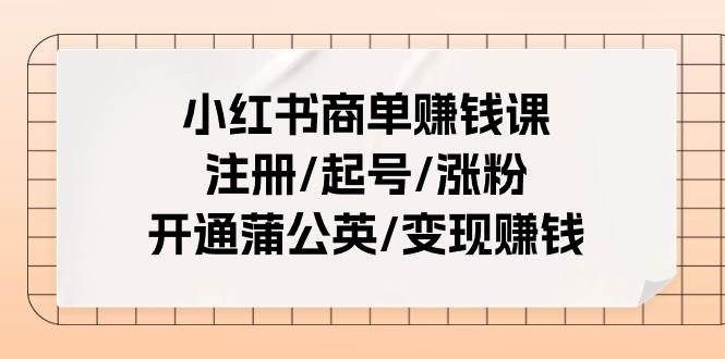 项目-小红书商单赚钱课：注册/起号/涨粉/开通蒲公英/变现赚钱（25节课）骑士资源网(1)