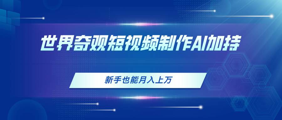 项目-世界奇观短视频制作，AI加持，新手也能月入上万骑士资源网(1)