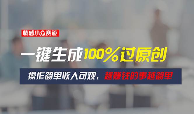 项目-情感小众赛道，一键生成100%过原创，操作简单收入可观，越赚钱的事越简单骑士资源网(1)