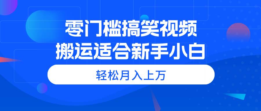 项目-零门槛搞笑视频搬运，轻松月入上万，适合新手小白骑士资源网(1)